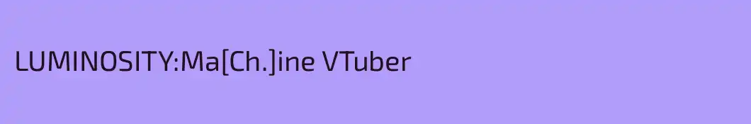 LUMINOSITY:Ma[Ch.]ine VTuber